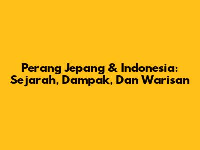 Perang Jepang & Indonesia: Sejarah, Dampak, Dan Warisan