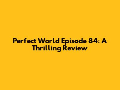 Perfect World Episode 84: A Thrilling Review