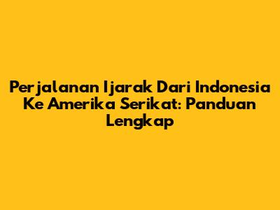 Perjalanan Ijarak Dari Indonesia Ke Amerika Serikat: Panduan Lengkap