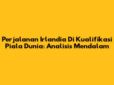 Perjalanan Irlandia Di Kualifikasi Piala Dunia: Analisis Mendalam