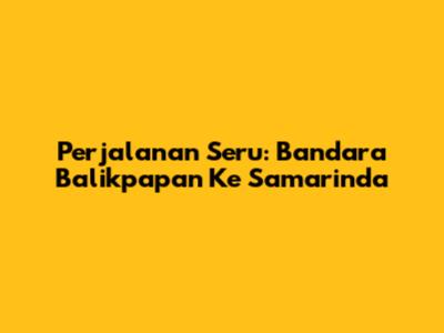 Perjalanan Seru: Bandara Balikpapan Ke Samarinda