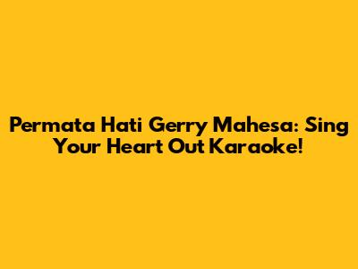 Permata Hati Gerry Mahesa: Sing Your Heart Out Karaoke!