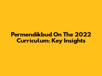 Permendikbud On The 2022 Curriculum: Key Insights
