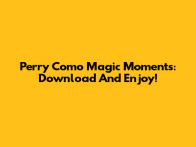 Perry Como Magic Moments: Download And Enjoy!