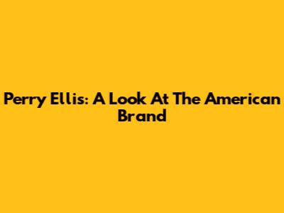 Perry Ellis: A Look At The American Brand