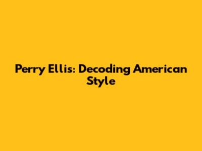 Perry Ellis: Decoding American Style