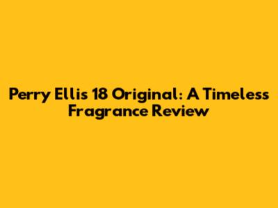 Perry Ellis 18 Original: A Timeless Fragrance Review
