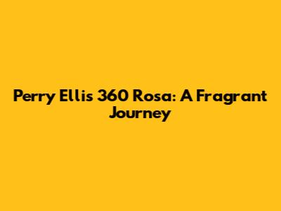 Perry Ellis 360 Rosa: A Fragrant Journey