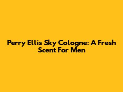 Perry Ellis Sky Cologne: A Fresh Scent For Men