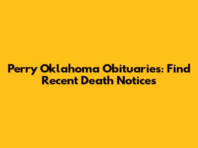 Perry Oklahoma Obituaries: Find Recent Death Notices