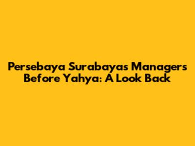 Persebaya Surabaya's Managers Before Yahya: A Look Back