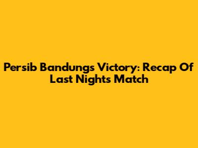 Persib Bandung's Victory: Recap Of Last Night's Match