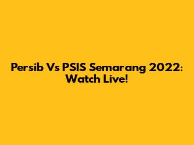 Persib Vs PSIS Semarang 2022: Watch Live!