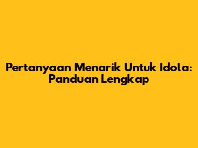 Pertanyaan Menarik Untuk Idola: Panduan Lengkap