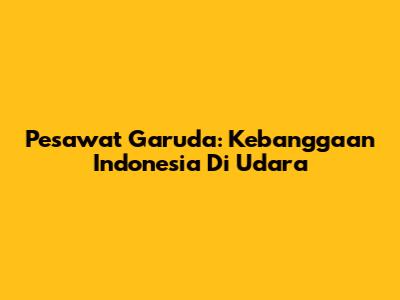 Pesawat Garuda: Kebanggaan Indonesia Di Udara