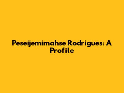 Peseijemimahse Rodrigues: A Profile