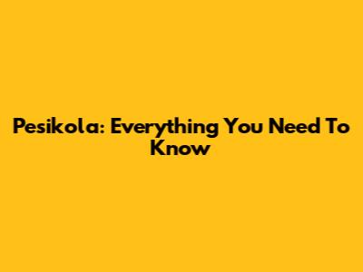 Pesikola: Everything You Need To Know