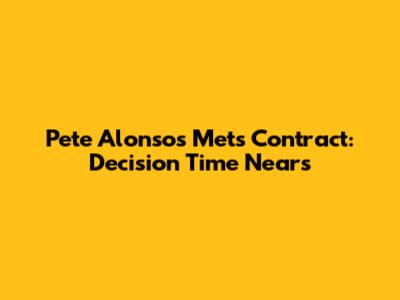 Pete Alonso's Mets Contract: Decision Time Nears