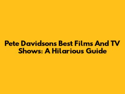 Pete Davidson's Best Films And TV Shows: A Hilarious Guide