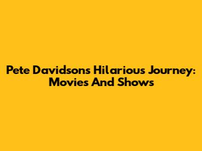 Pete Davidson's Hilarious Journey: Movies And Shows