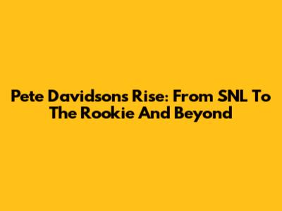 Pete Davidson's Rise: From 'SNL' To 'The Rookie' And Beyond