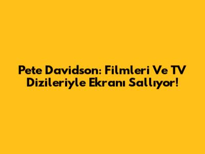 Pete Davidson: Filmleri Ve TV Dizileriyle Ekranı Sallıyor!