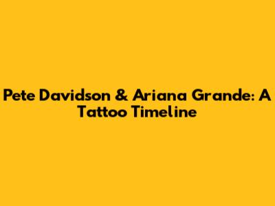 Pete Davidson & Ariana Grande: A Tattoo Timeline