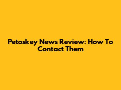 Petoskey News Review: How To Contact Them