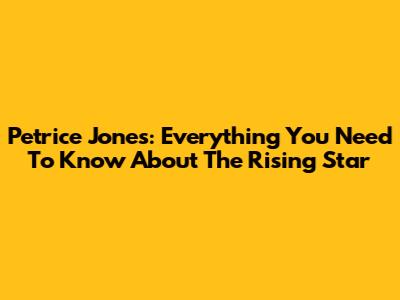 Petrice Jones: Everything You Need To Know About The Rising Star