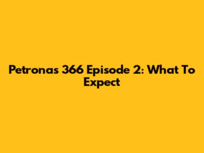 Petronas 366 Episode 2: What To Expect
