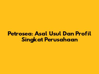 Petrosea: Asal Usul Dan Profil Singkat Perusahaan