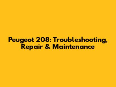 Peugeot 208: Troubleshooting, Repair & Maintenance