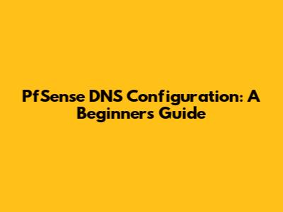 PfSense DNS Configuration: A Beginner's Guide