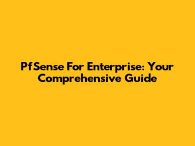 PfSense For Enterprise: Your Comprehensive Guide