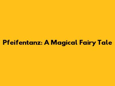 Pfeifentanz: A Magical Fairy Tale