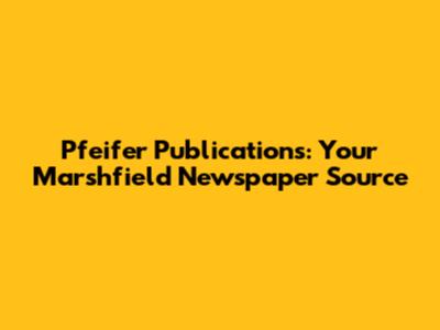 Pfeifer Publications: Your Marshfield Newspaper Source
