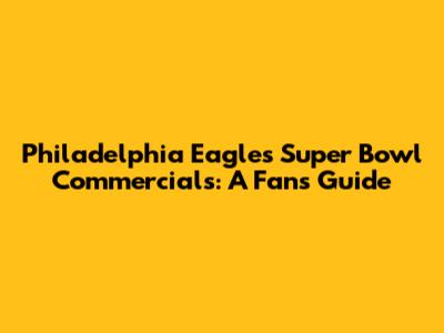 Philadelphia Eagles Super Bowl Commercials: A Fan's Guide