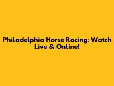 Philadelphia Horse Racing: Watch Live & Online!