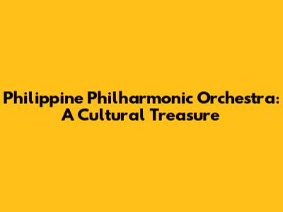 Philippine Philharmonic Orchestra: A Cultural Treasure