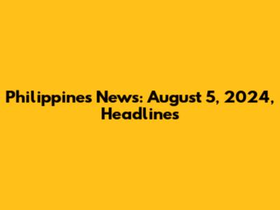 Philippines News: August 5, 2024, Headlines