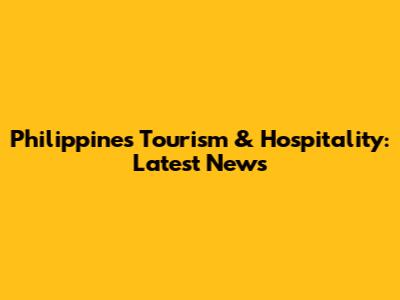 Philippines Tourism & Hospitality: Latest News