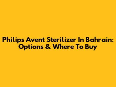 Philips Avent Sterilizer In Bahrain: Options & Where To Buy