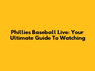 Phillies Baseball Live: Your Ultimate Guide To Watching