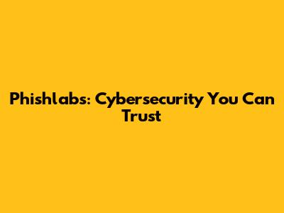 Phishlabs: Cybersecurity You Can Trust