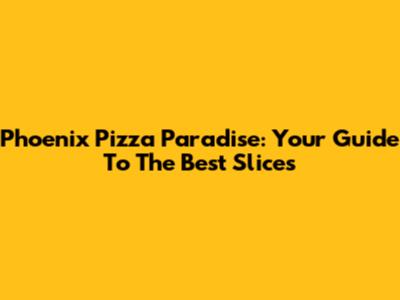 Phoenix Pizza Paradise: Your Guide To The Best Slices