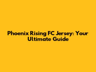 Phoenix Rising FC Jersey: Your Ultimate Guide