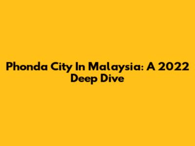 Phonda City In Malaysia: A 2022 Deep Dive