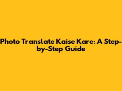 Photo Translate Kaise Kare: A Step-by-Step Guide