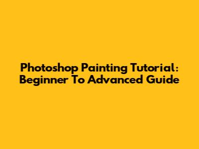 Photoshop Painting Tutorial: Beginner To Advanced Guide