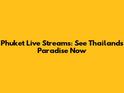 Phuket Live Streams: See Thailand's Paradise Now